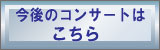 今後のコンサートへのボタン